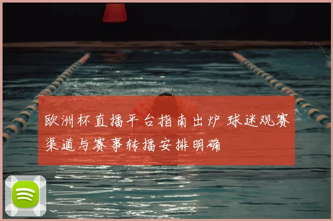 欧洲杯直播平台指南出炉 球迷观赛渠道与赛事转播安排明确