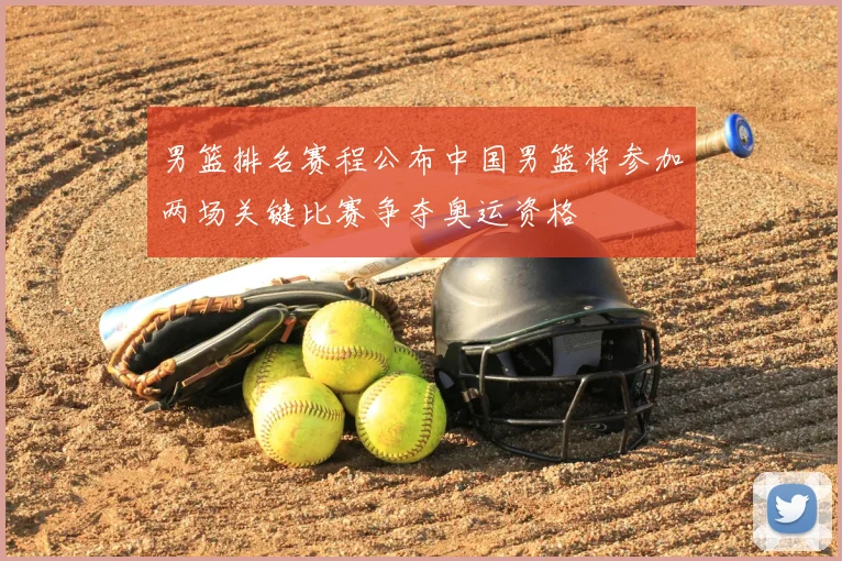 男篮排名赛程公布中国男篮将参加两场关键比赛争夺奥运资格