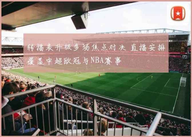 转播表升级多场焦点对决 直播安排覆盖中超欧冠与NBA赛事
