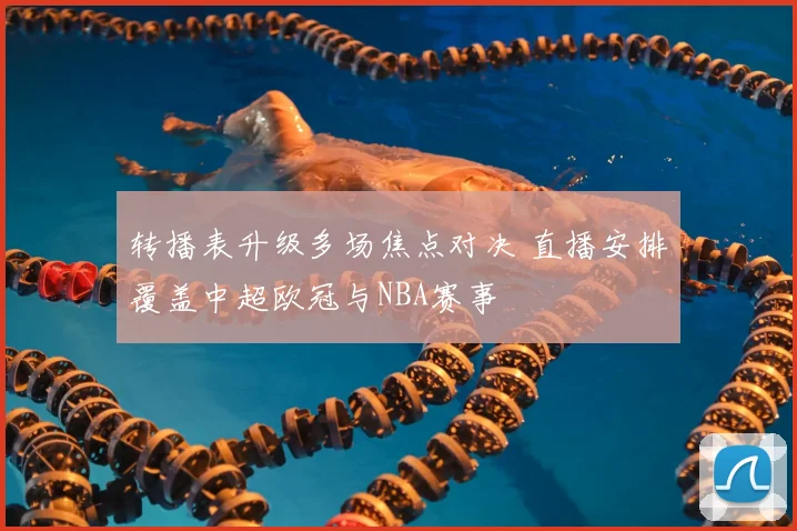 转播表升级多场焦点对决 直播安排覆盖中超欧冠与NBA赛事