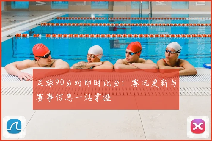 足球90分对即时比分：赛况更新与赛事信息一站掌握