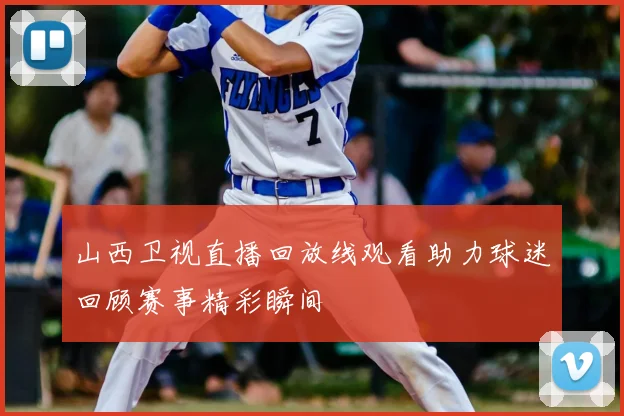 山西卫视直播回放线观看助力球迷回顾赛事精彩瞬间