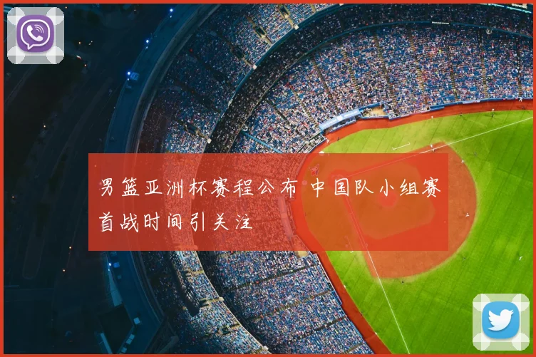 男篮亚洲杯赛程公布 中国队小组赛首战时间引关注