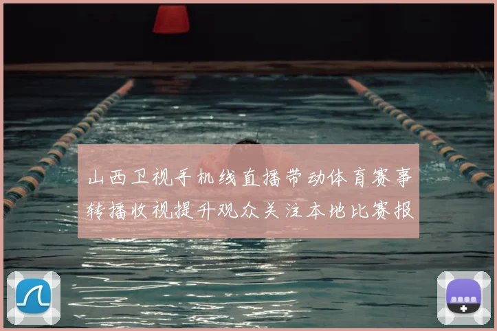 山西卫视手机线直播带动体育赛事转播收视提升观众关注本地比赛报道