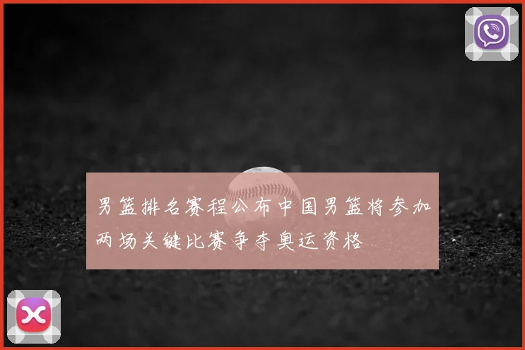 男篮排名赛程公布中国男篮将参加两场关键比赛争夺奥运资格