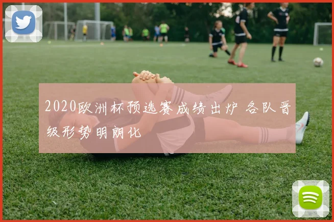 2020欧洲杯预选赛成绩出炉 各队晋级形势明朗化
