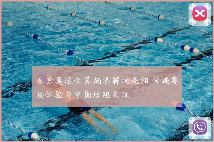 东京奥运会苏炳添解说亮相 传递赛场体验与中国短跑关注