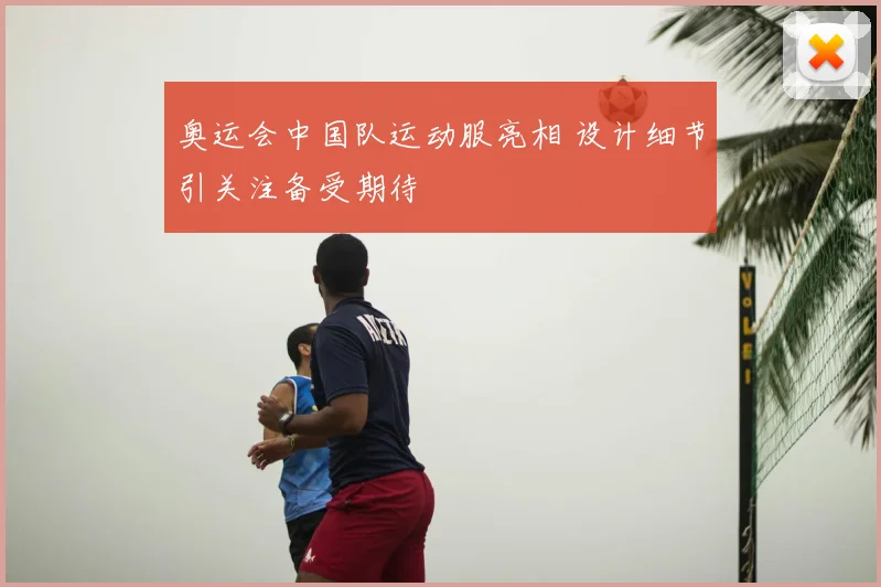 奥运会中国队运动服亮相 设计细节引关注备受期待