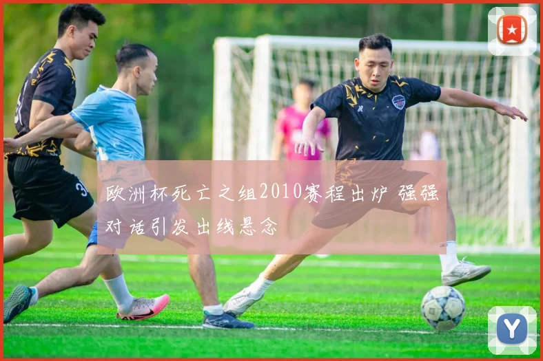 欧洲杯死亡之组2010赛程出炉 强强对话引发出线悬念