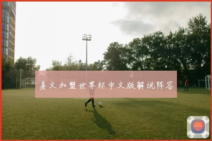 姜文加盟世界杯中文版解说阵容