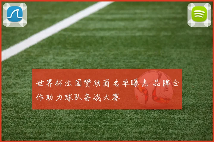世界杯法国赞助商名单曝光 品牌合作助力球队备战大赛