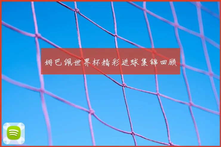 姆巴佩世界杯精彩进球集锦回顾
